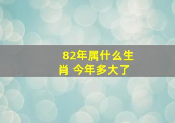 82年属什么生肖 今年多大了